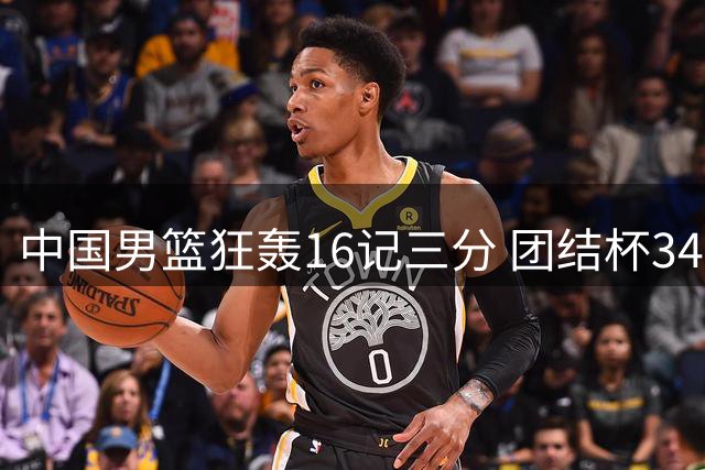 中国男篮狂轰16记三分 团结杯34分大胜喀麦隆创多项纪录