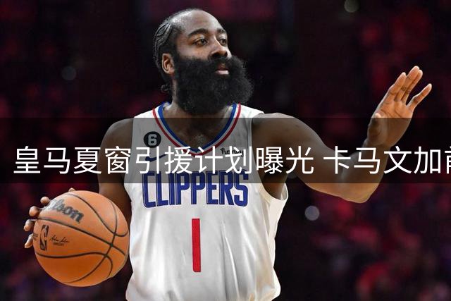 皇马夏窗引援计划曝光 卡马文加前途未卜