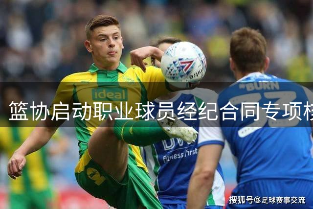 篮协启动职业球员经纪合同专项核查 涵盖多级联赛