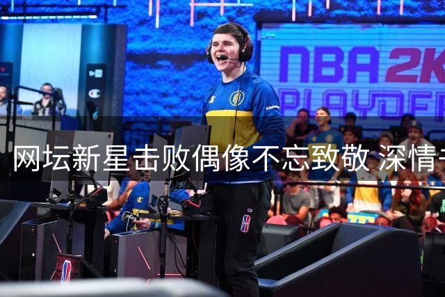 网坛新星击败偶像不忘致敬 深情书写"传奇"表尊重