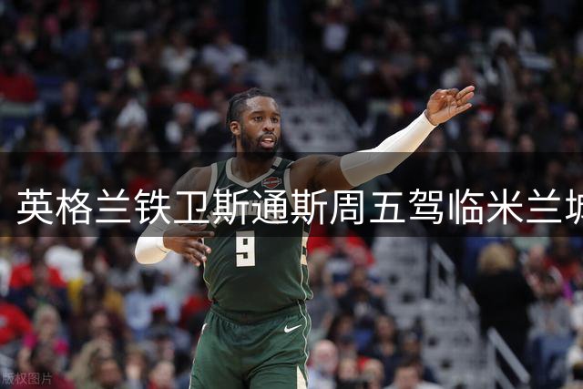 英格兰铁卫斯通斯周五驾临米兰城 与国米签约两年开启新征程