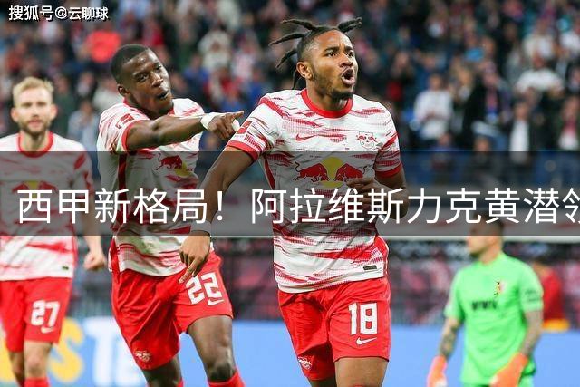 西甲新格局！阿拉维斯力克黄潜领跑积分榜