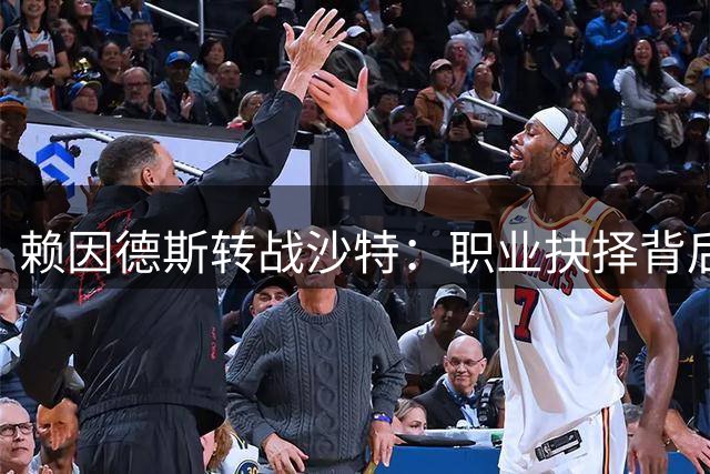 赖因德斯转战沙特：职业抉择背后的足球经济学