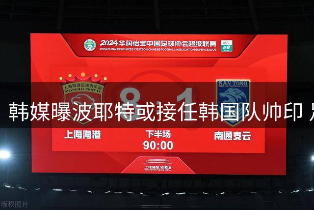 韩媒曝波耶特或接任韩国队帅印 足协暂未证实