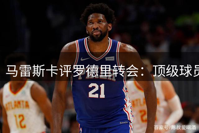 马雷斯卡评罗德里转会：顶级球员离队实现双赢